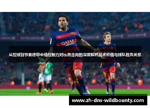从控球到节奏德甲中场控制力对比赛走向的深度解析战术价值与球队胜负关系 从控球到节奏德甲中场控制力对比赛走向的深度解析战术价值与球队胜负关系