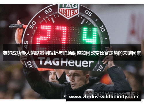 英超成功换人策略案例解析与临场调整如何改变比赛走势的关键因素