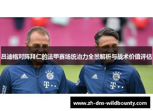 吕迪格对阵拜仁的法甲赛场统治力全景解析与战术价值评估 吕迪格对阵拜仁的法甲赛场统治力全景解析与战术价值评估