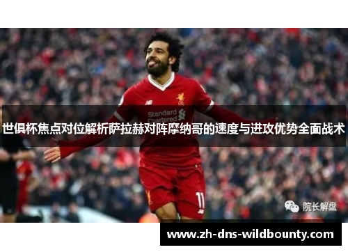 世俱杯焦点对位解析萨拉赫对阵摩纳哥的速度与进攻优势全面战术 世俱杯焦点对位解析萨拉赫对阵摩纳哥的速度与进攻优势全面战术