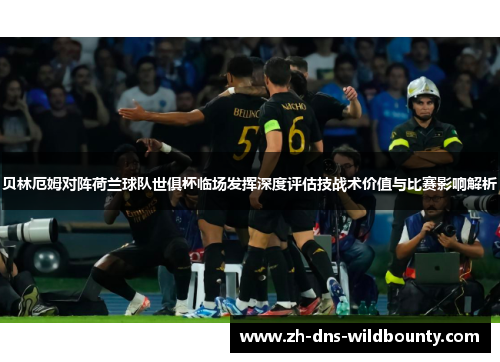 贝林厄姆对阵荷兰球队世俱杯临场发挥深度评估技战术价值与比赛影响解析 贝林厄姆对阵荷兰球队世俱杯临场发挥深度评估技战术价值与比赛影响解析