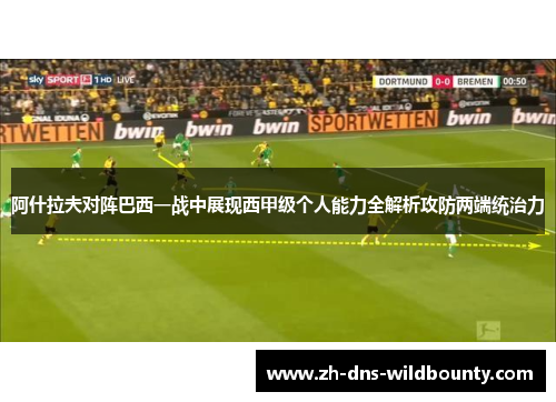 阿什拉夫对阵巴西一战中展现西甲级个人能力全解析攻防两端统治力