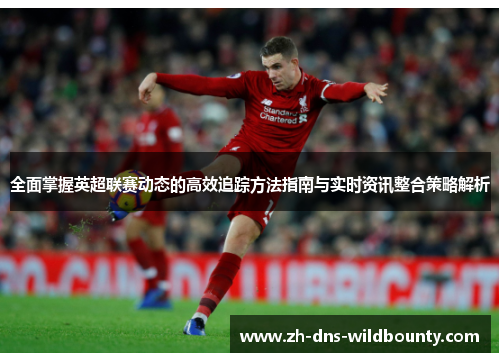 全面掌握英超联赛动态的高效追踪方法指南与实时资讯整合策略解析