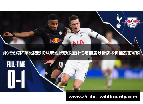 孙兴慜对阵莱比锡欧协联表现状态深度评估与前景分析战术价值赛前解读 孙兴慜对阵莱比锡欧协联表现状态深度评估与前景分析战术价值赛前解读