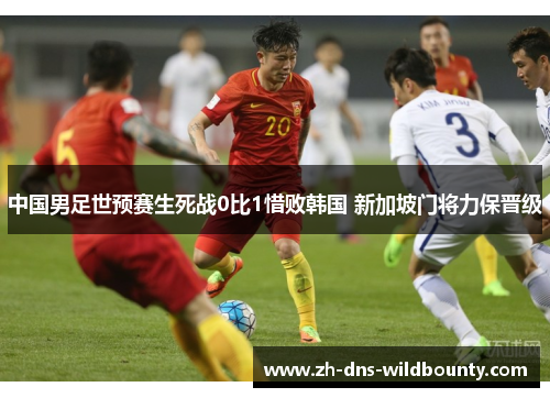 中国男足世预赛生死战0比1惜败韩国 新加坡门将力保晋级 中国男足世预赛生死战0比1惜败韩国 新加坡门将力保晋级