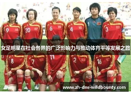 女足明星在社会各界的广泛影响力与推动体育平等发展之路 女足明星在社会各界的广泛影响力与推动体育平等发展之路