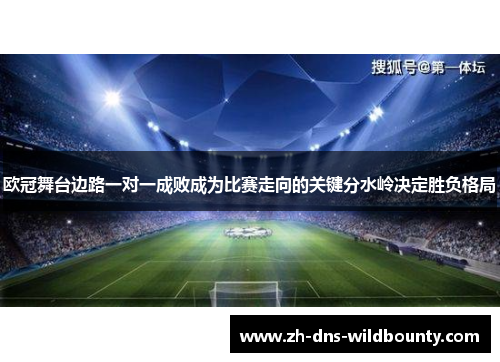 欧冠舞台边路一对一成败成为比赛走向的关键分水岭决定胜负格局 欧冠舞台边路一对一成败成为比赛走向的关键分水岭决定胜负格局