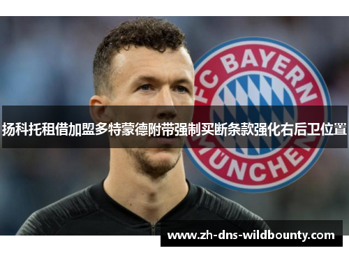 扬科托租借加盟多特蒙德附带强制买断条款强化右后卫位置