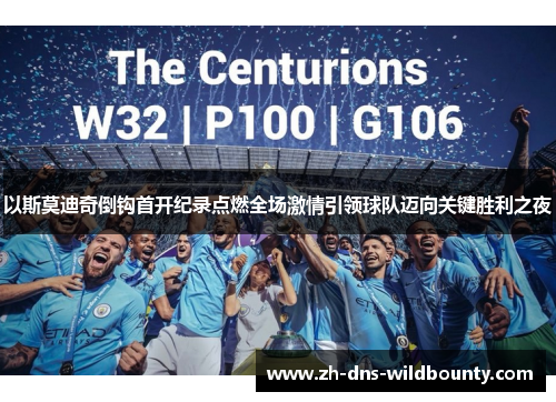 以斯莫迪奇倒钩首开纪录点燃全场激情引领球队迈向关键胜利之夜 以斯莫迪奇倒钩首开纪录点燃全场激情引领球队迈向关键胜利之夜
