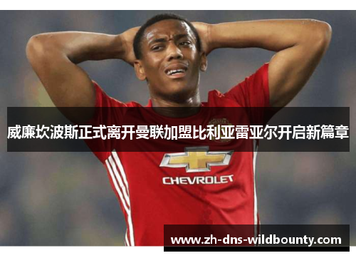 威廉坎波斯正式离开曼联加盟比利亚雷亚尔开启新篇章